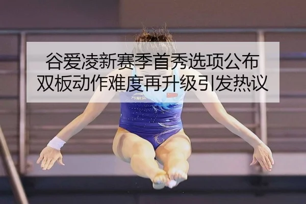 谷爱凌新赛季首秀选项公布 双板动作难度再升级引发热议